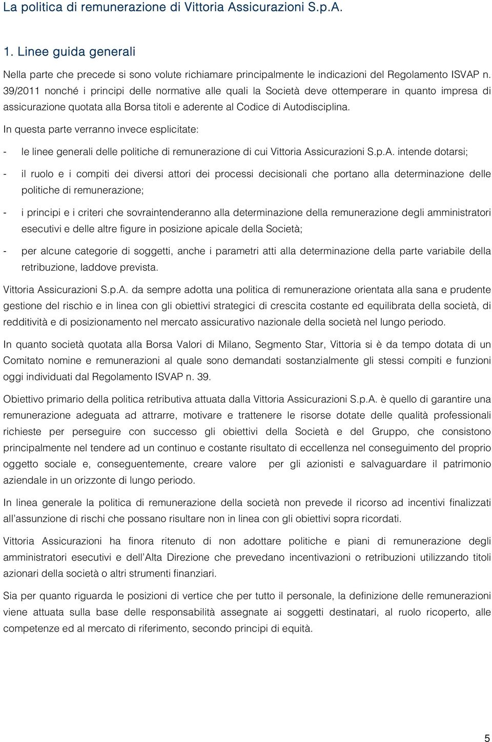 In questa parte verranno invece esplicitate: - le linee generali delle politiche di remunerazione di cui Vittoria As