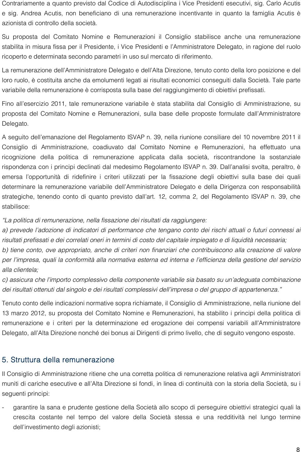 Su proposta del Comitato Nomine e Remunerazioni il Consiglio stabilisce anche una remunerazione stabilita in misura fissa per il Presidente, i Vice Presidenti e l Amministratore Delegato, in ragione