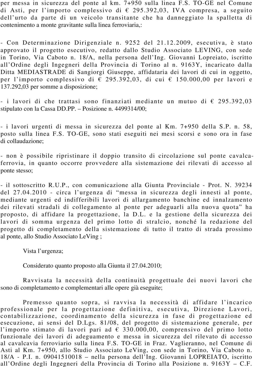 Dirigenziale n. 9252 del 21.12.2009, esecutiva, è stato approvato il progetto esecutivo, redatto dallo Studio Associato LEVING, con sede in Torino, Via Caboto n. 18/A, nella persona dell Ing.