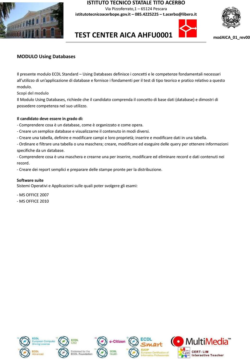 Scopi del modulo Il Modulo Using Databases, richiede che il candidato comprenda il concetto di base dati (database) e dimostri di possedere competenza nel suo utilizzo.