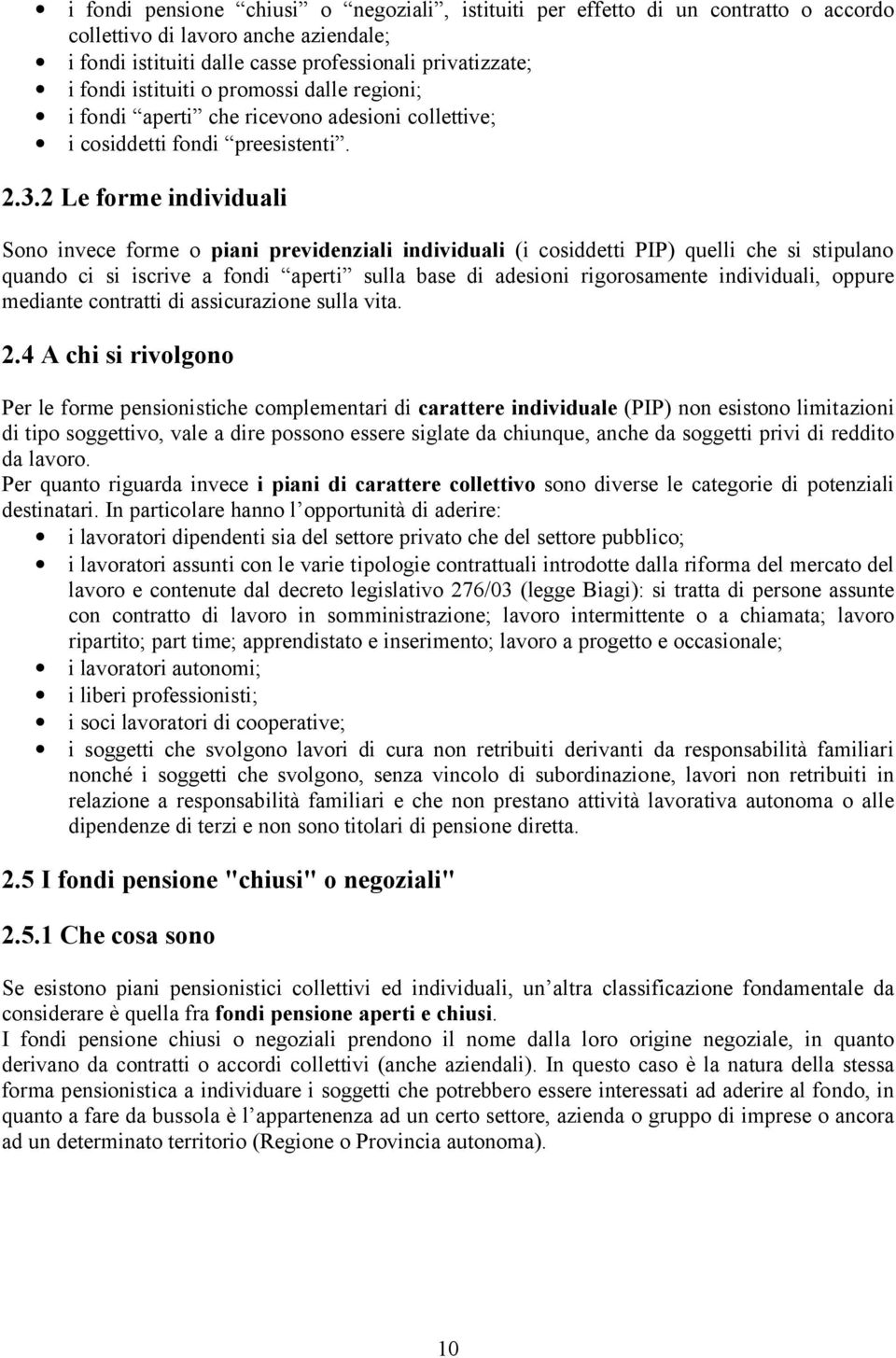 2 Le forme individuali Sono invece forme o piani previdenziali individuali (i cosiddetti PIP) quelli che si stipulano quando ci si iscrive a fondi aperti sulla base di adesioni rigorosamente