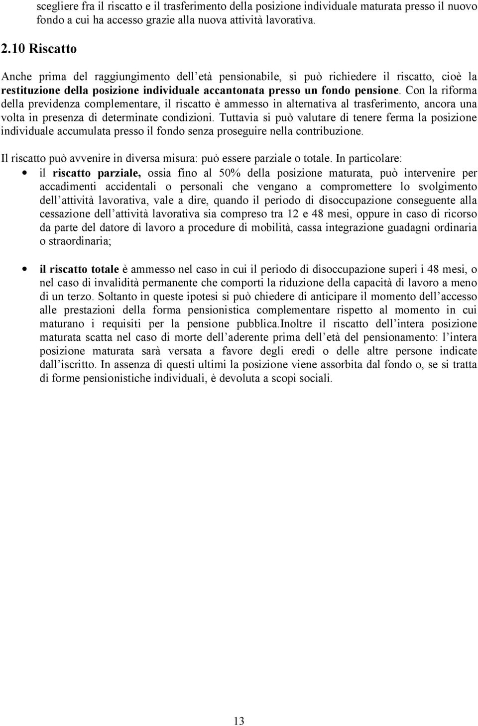 Con la riforma della previdenza complementare, il riscatto è ammesso in alternativa al trasferimento, ancora una volta in presenza di determinate condizioni.