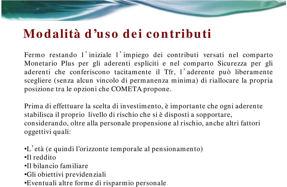 Prima di effettuare la scelta di investimento, è importante che ogni aderente stabilisca il proprio livello di rischio che si è disposti a sopportare, considerando, oltre alla personale