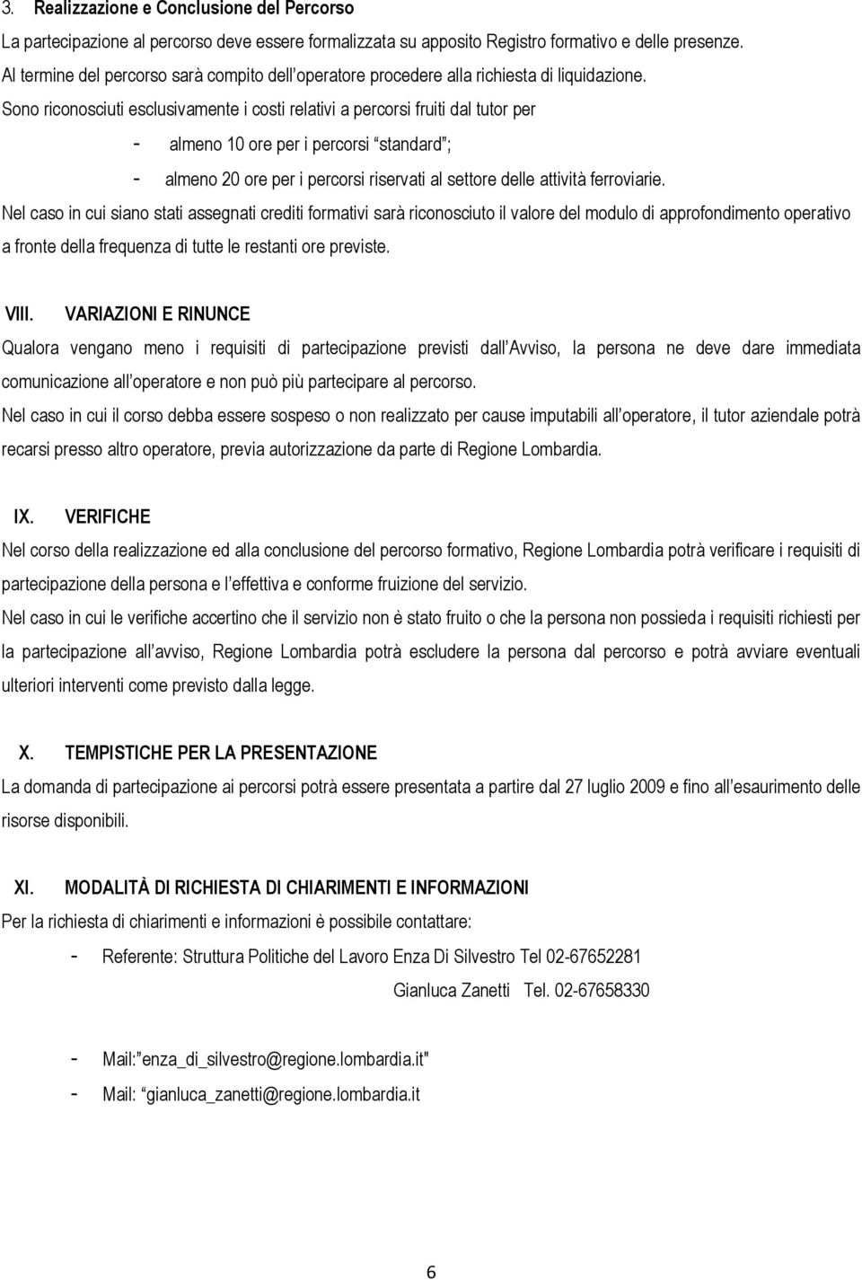 Sono riconosciuti esclusivamente i costi relativi a percorsi fruiti dal tutor per - almeno 10 ore per i percorsi standard ; - almeno 20 ore per i percorsi riservati al settore delle attività