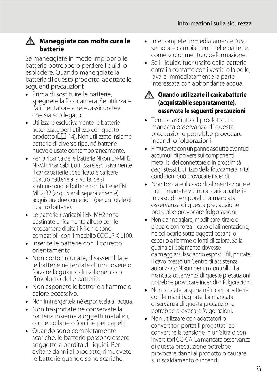 Se utilizzate l alimentatore a rete, assicuratevi che sia scollegato. Utilizzare esclusivamente le batterie autorizzate per l utilizzo con questo prodotto (A 14).