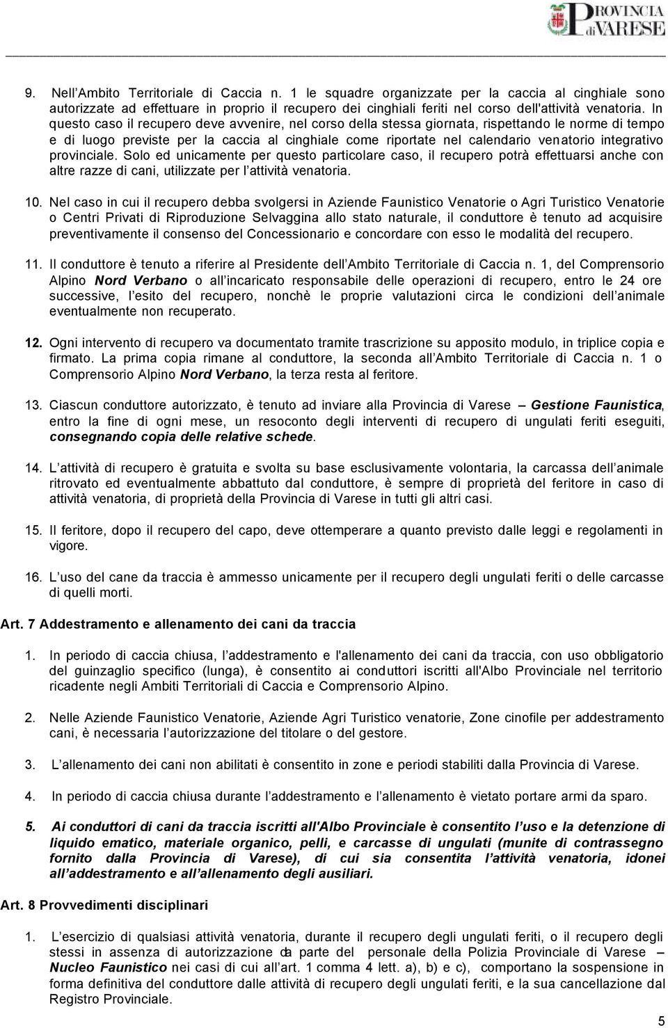 In questo caso il recupero deve avvenire, nel corso della stessa giornata, rispettando le norme di tempo e di luogo previste per la caccia al cinghiale come riportate nel calendario venatorio