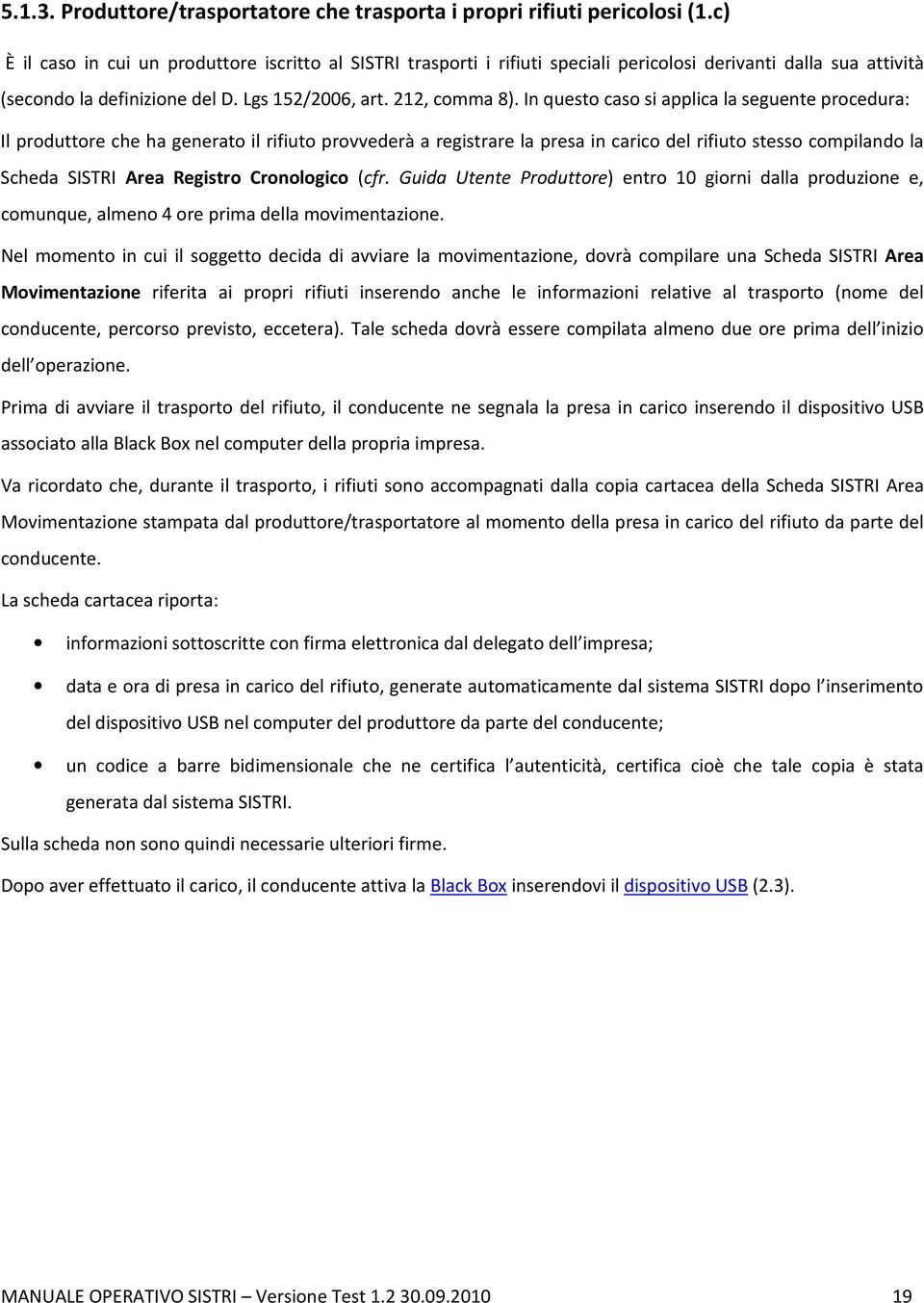 In questo caso si applica la seguente procedura: Il produttore che ha generato il rifiuto provvederà a registrare la presa in carico del rifiuto stesso compilando la Scheda SISTRI Area Registro