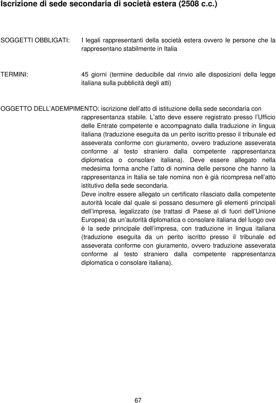 L atto deve essere registrato presso l Ufficio delle Entrate competente e accompagnato dalla traduzione in lingua italiana (traduzione eseguita da un perito iscritto presso il tribunale ed asseverata