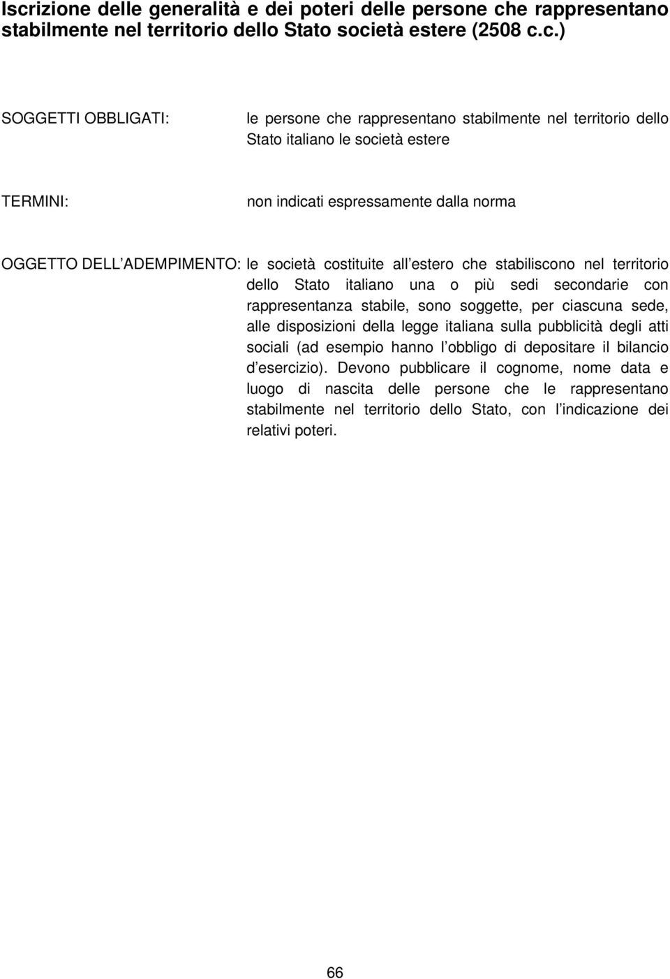 più sedi secondarie con rappresentanza stabile, sono soggette, per ciascuna sede, alle disposizioni della legge italiana sulla pubblicità degli atti sociali (ad esempio hanno l obbligo di