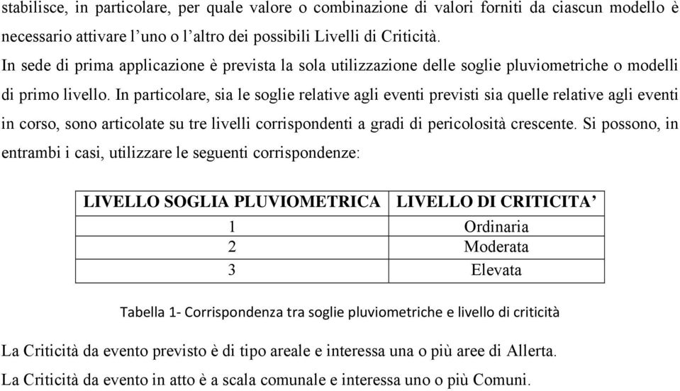 In particolare, sia le soglie relative agli eventi previsti sia quelle relative agli eventi in corso, sono articolate su tre livelli corrispondenti a gradi di pericolosità crescente.