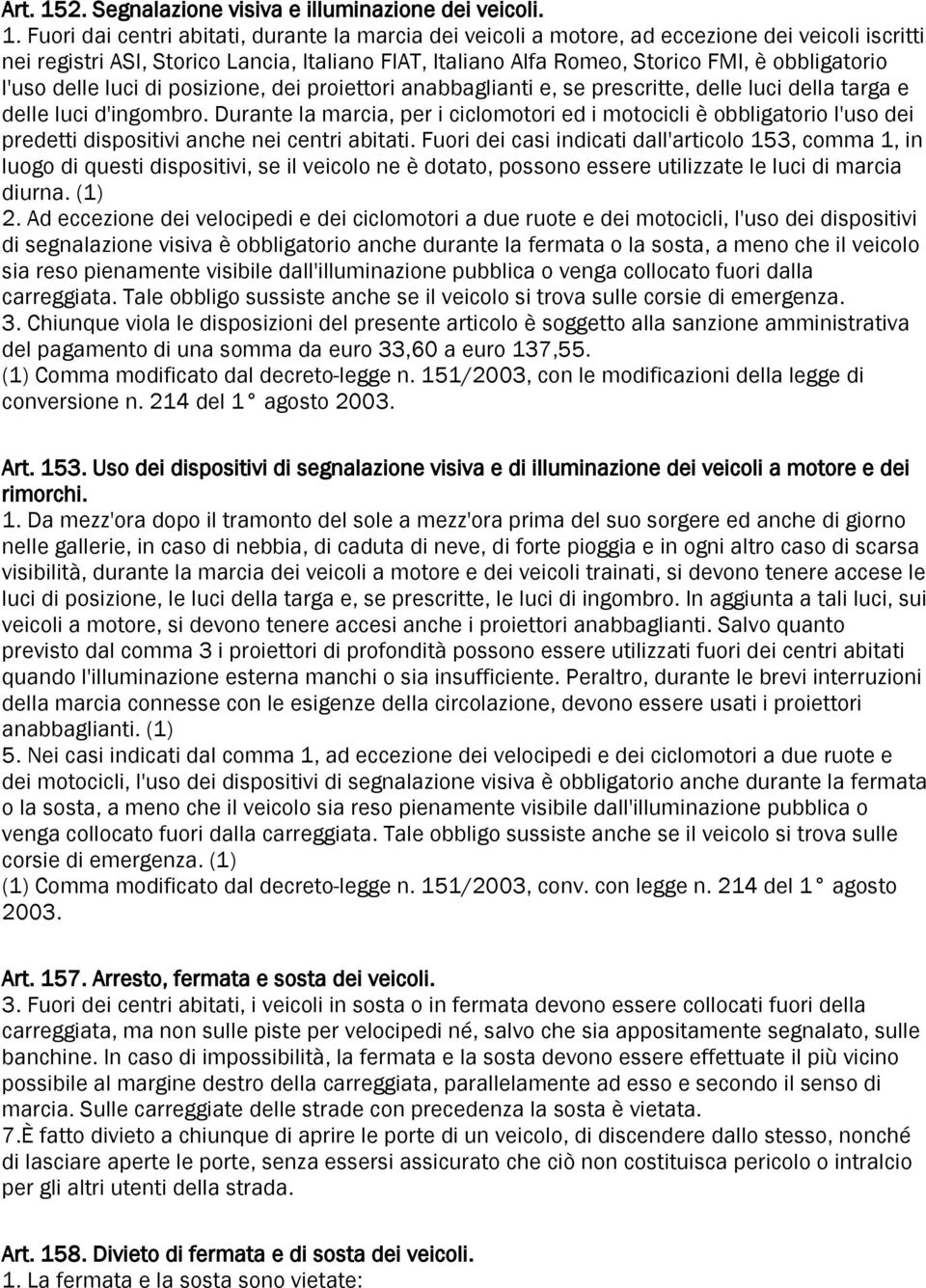 Fuori dai centri abitati, durante la marcia dei veicoli a motore, ad eccezione dei veicoli iscritti nei registri ASI, Storico Lancia, Italiano FIAT, Italiano Alfa Romeo, Storico FMI, è obbligatorio