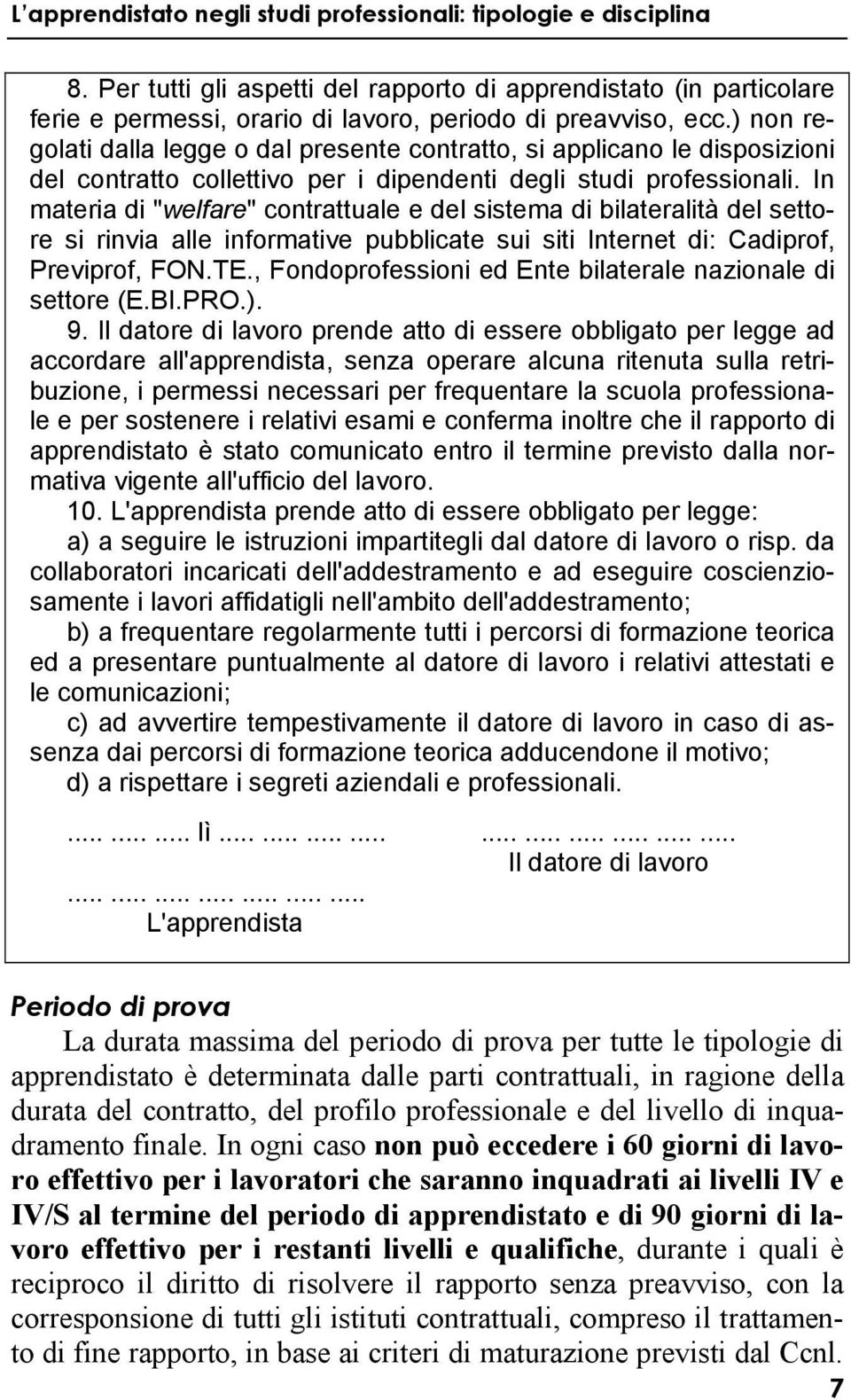 In materia di "welfare" contrattuale e del sistema di bilateralità del settore si rinvia alle informative pubblicate sui siti Internet di: Cadiprof, Previprof, FON.TE.