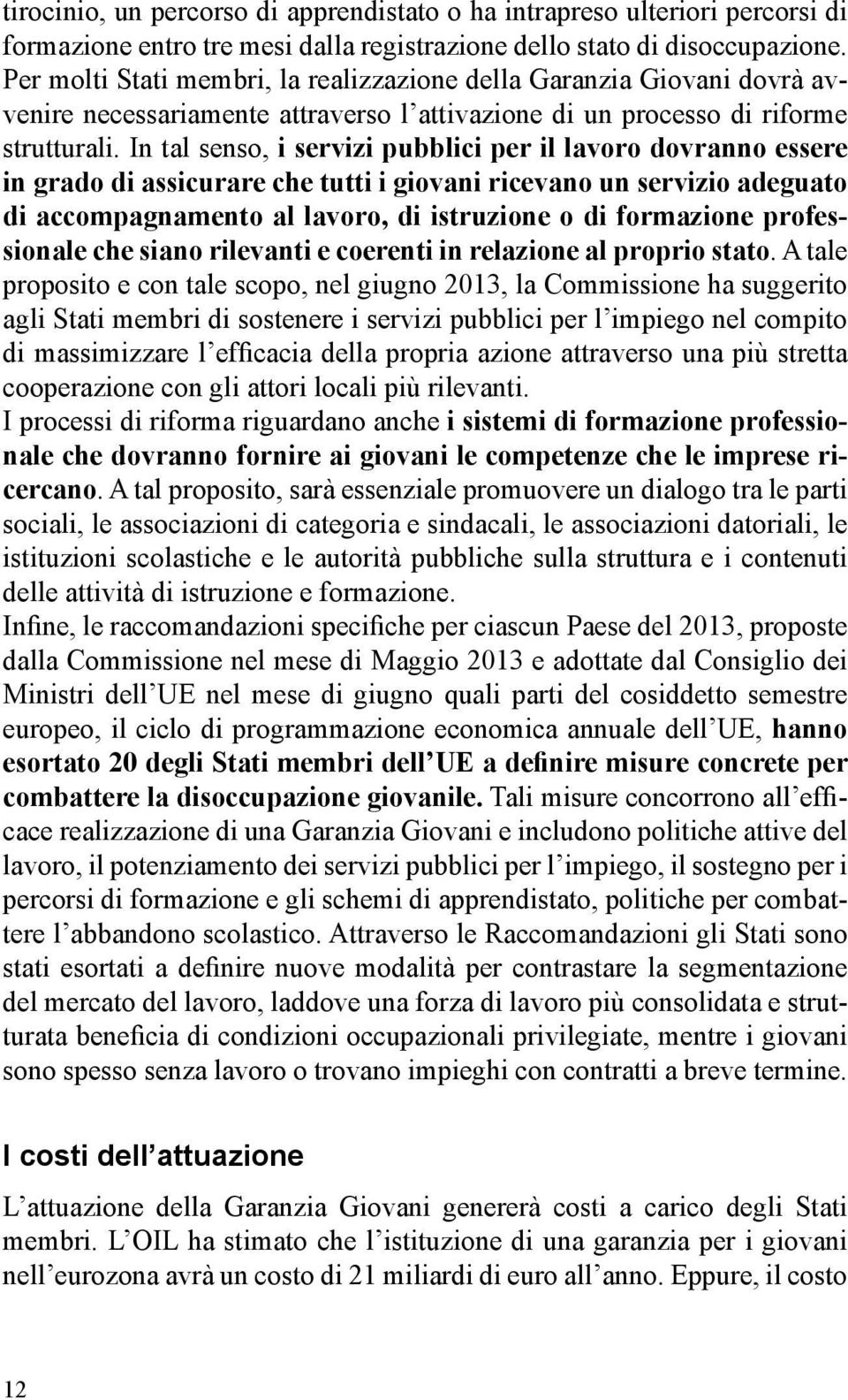 In tal senso, i servizi pubblici per il lavoro dovranno essere in grado di assicurare che tutti i giovani ricevano un servizio adeguato di accompagnamento al lavoro, di istruzione o di formazione