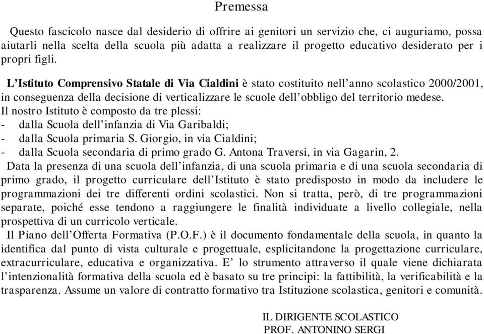 L Istituto Comprensivo Statale di Via Cialdini è stato costituito nell anno scolastico 2000/2001, in conseguenza della decisione di verticalizzare le scuole dell obbligo del territorio medese.