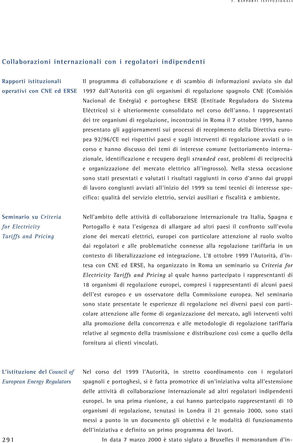 I rappresentati dei tre organismi di regolazione, incontratisi in Roma il 7 ottobre 1999, hanno presentato gli aggiornamenti sui processi di recepimento della Direttiva europea 92/96/CE nei