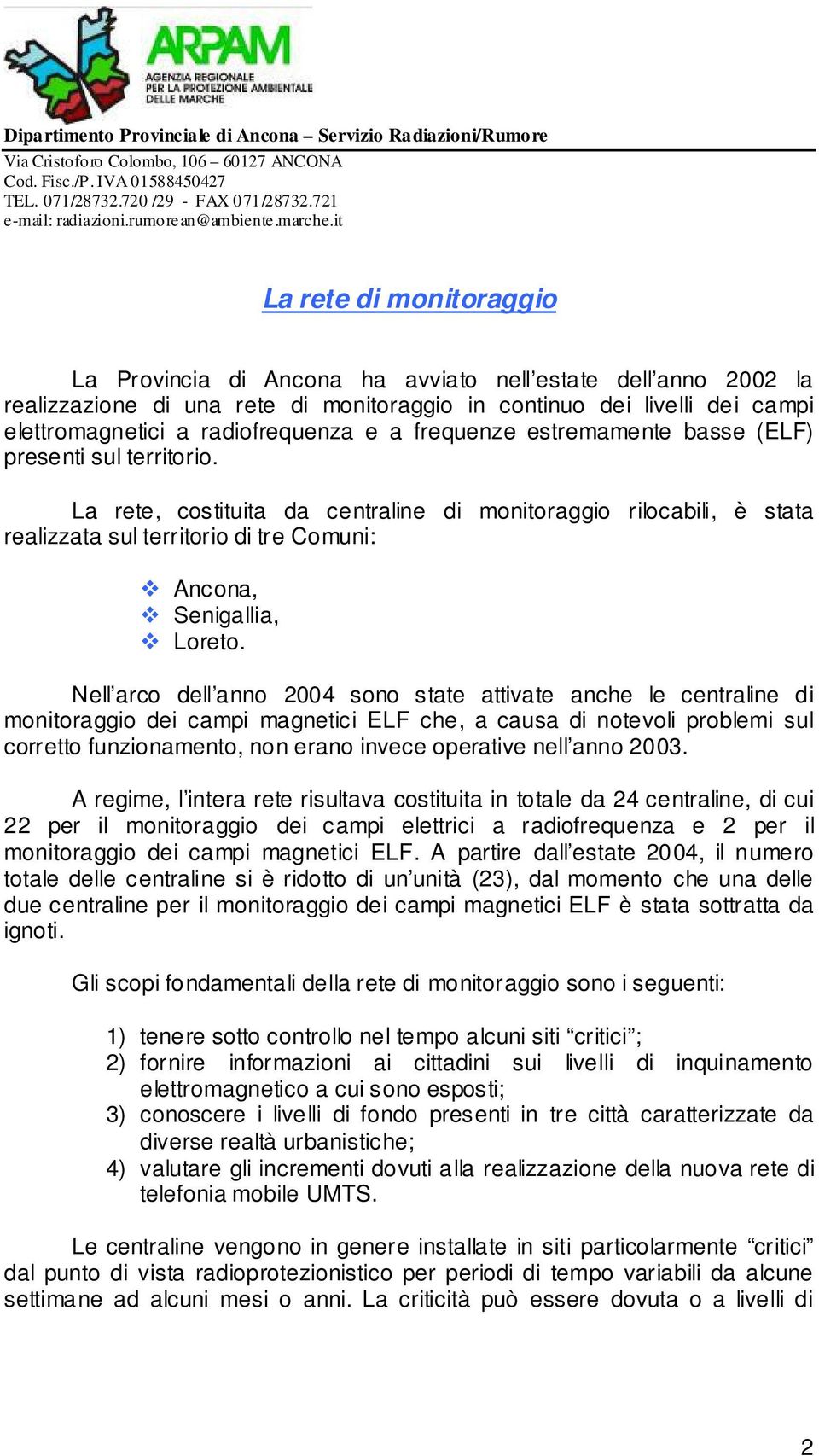 Nell arco dell anno 2004 sono state attivate anche le centraline di monitoraggio dei campi magnetici ELF che, a causa di notevoli problemi sul corretto funzionamento, non erano invece operative nell