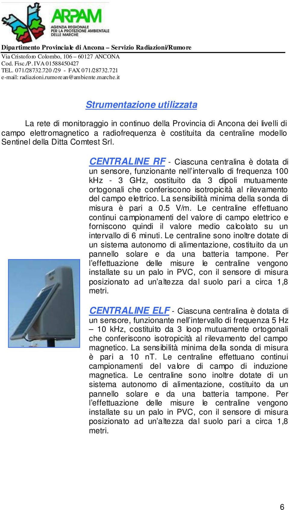 CENTRALINE RF - Ciascuna centralina è dotata di un sensore, funzionante nell intervallo di frequenza 100 khz - 3 GHz, costituito da 3 dipoli mutuamente ortogonali che conferiscono isotropicità al