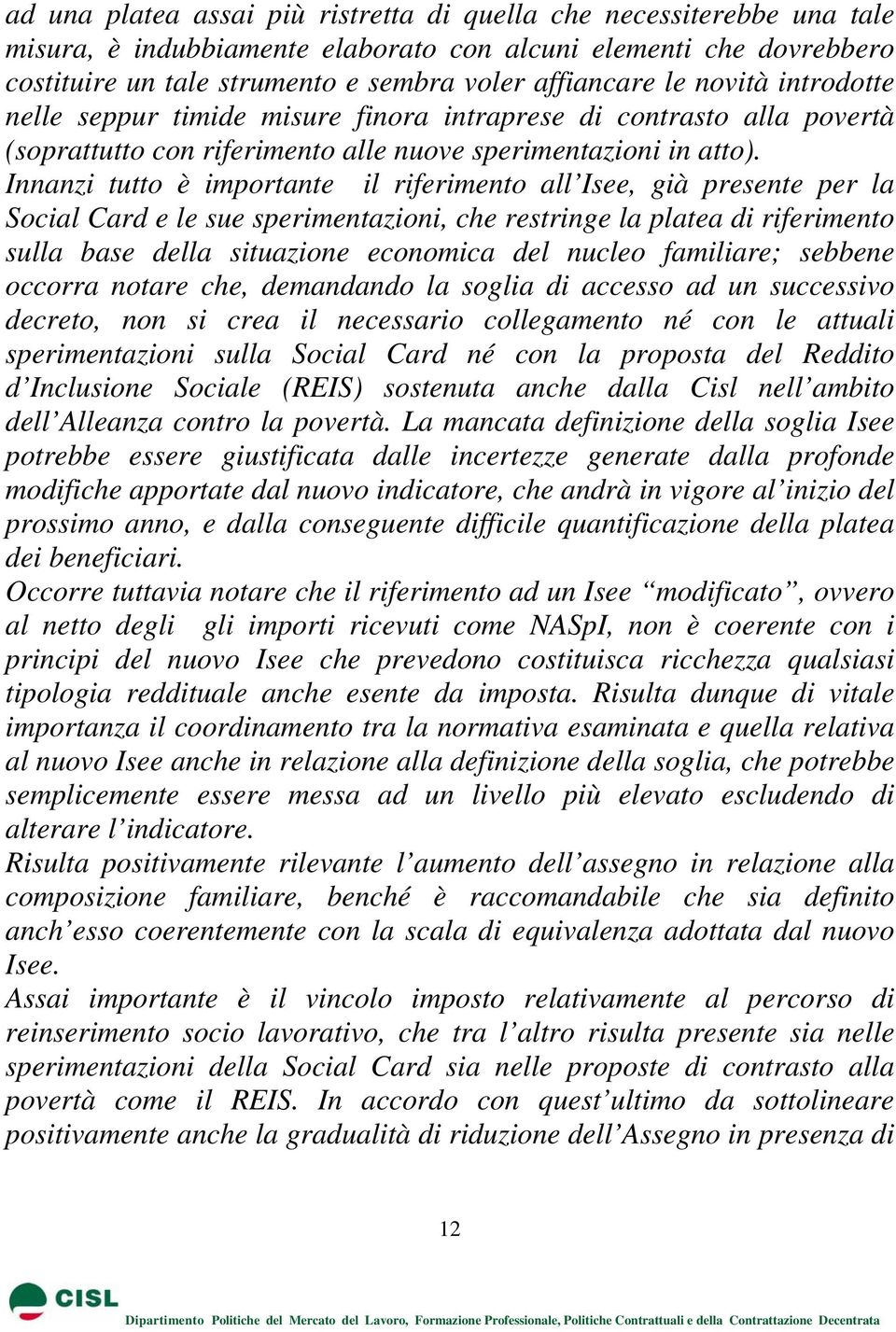 Innanzi tutto è importante il riferimento all Isee, già presente per la Social Card e le sue sperimentazioni, che restringe la platea di riferimento sulla base della situazione economica del nucleo