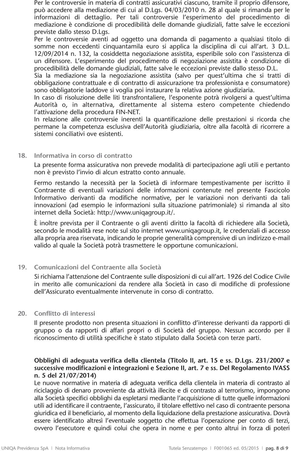 Per tali controversie l esperimento del procedimento di mediazione è condizione di procedibilità delle domande giudiziali, fatte salve le eccezioni previste dallo stesso D.Lgs.