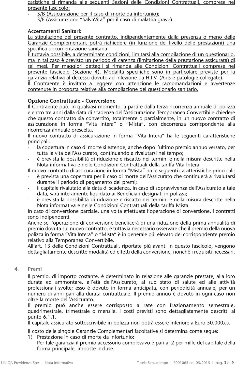 Accertamenti Sanitari: La stipulazione del presente contratto, indipendentemente dalla presenza o meno delle Garanzie Complementari, potrà richiedere (in funzione del livello delle prestazioni) una