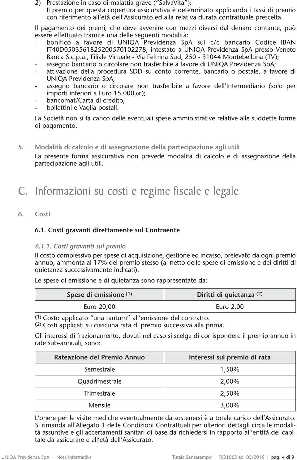 Il pagamento dei premi, che deve avvenire con mezzi diversi dal denaro contante, può essere effettuato tramite una delle seguenti modalità: - bonifico a favore di UNIQA Previdenza SpA sul c/c