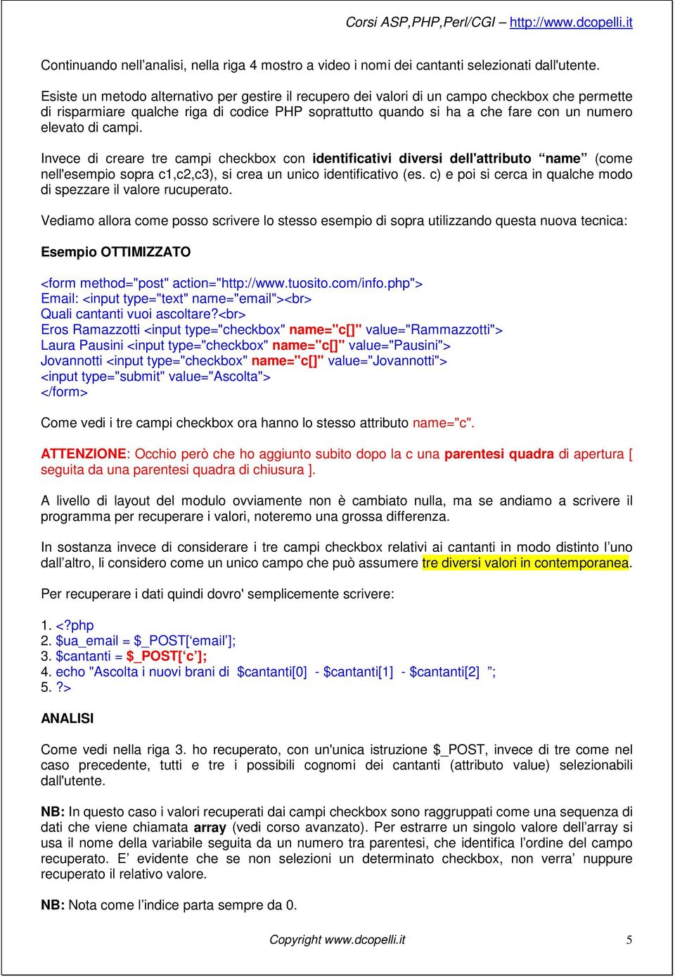 di campi. Invece di creare tre campi checkbox con identificativi diversi dell'attributo name (come nell'esempio sopra c1,c2,c3), si crea un unico identificativo (es.