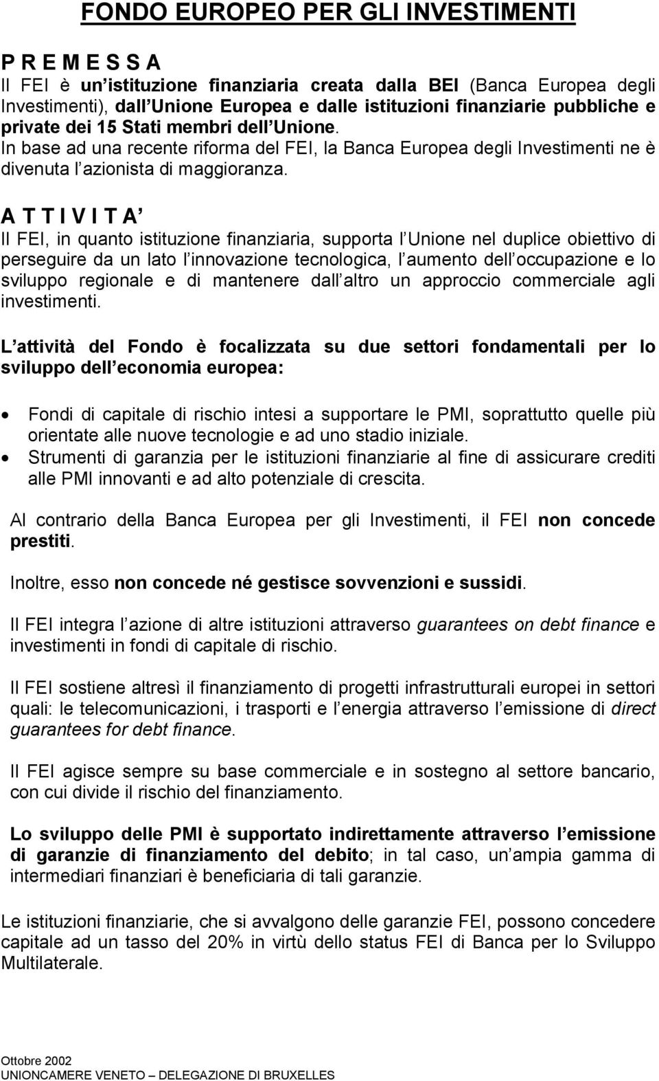 A T T I V I T A Il FEI, in quanto istituzione finanziaria, supporta l Unione nel duplice obiettivo di perseguire da un lato l innovazione tecnologica, l aumento dell occupazione e lo sviluppo