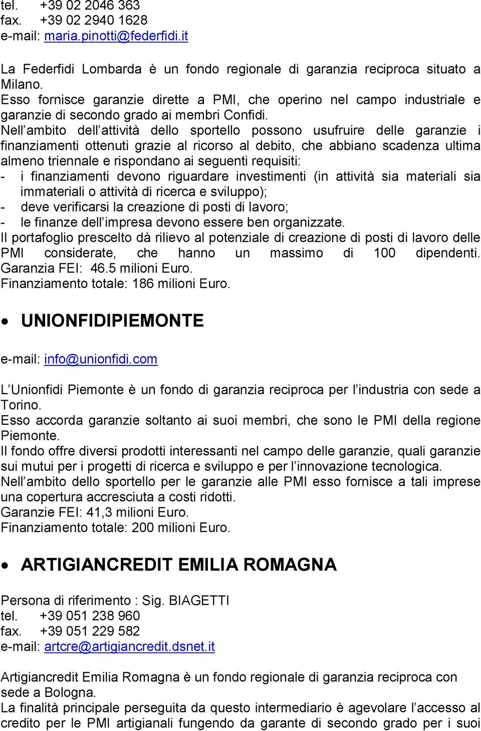 Nell ambito dell attività dello sportello possono usufruire delle garanzie i finanziamenti ottenuti grazie al ricorso al debito, che abbiano scadenza ultima almeno triennale e rispondano ai seguenti