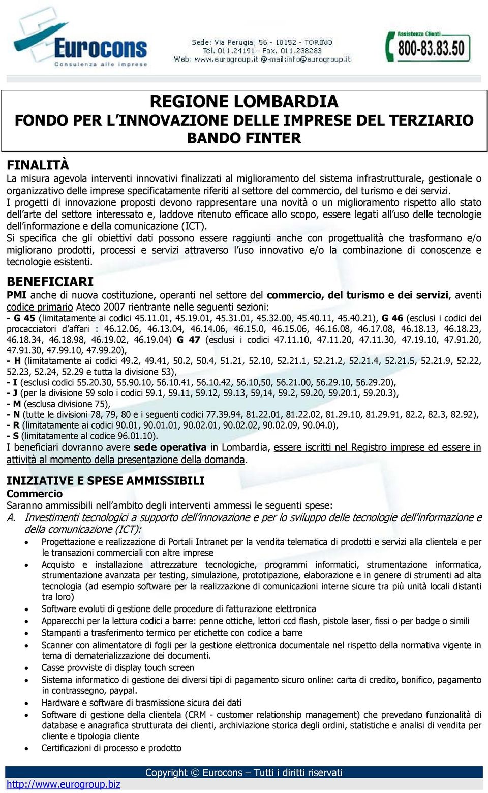 I progetti di innovazione proposti devono rappresentare una novità o un miglioramento rispetto allo stato dell arte del settore interessato e, laddove ritenuto efficace allo scopo, essere legati all