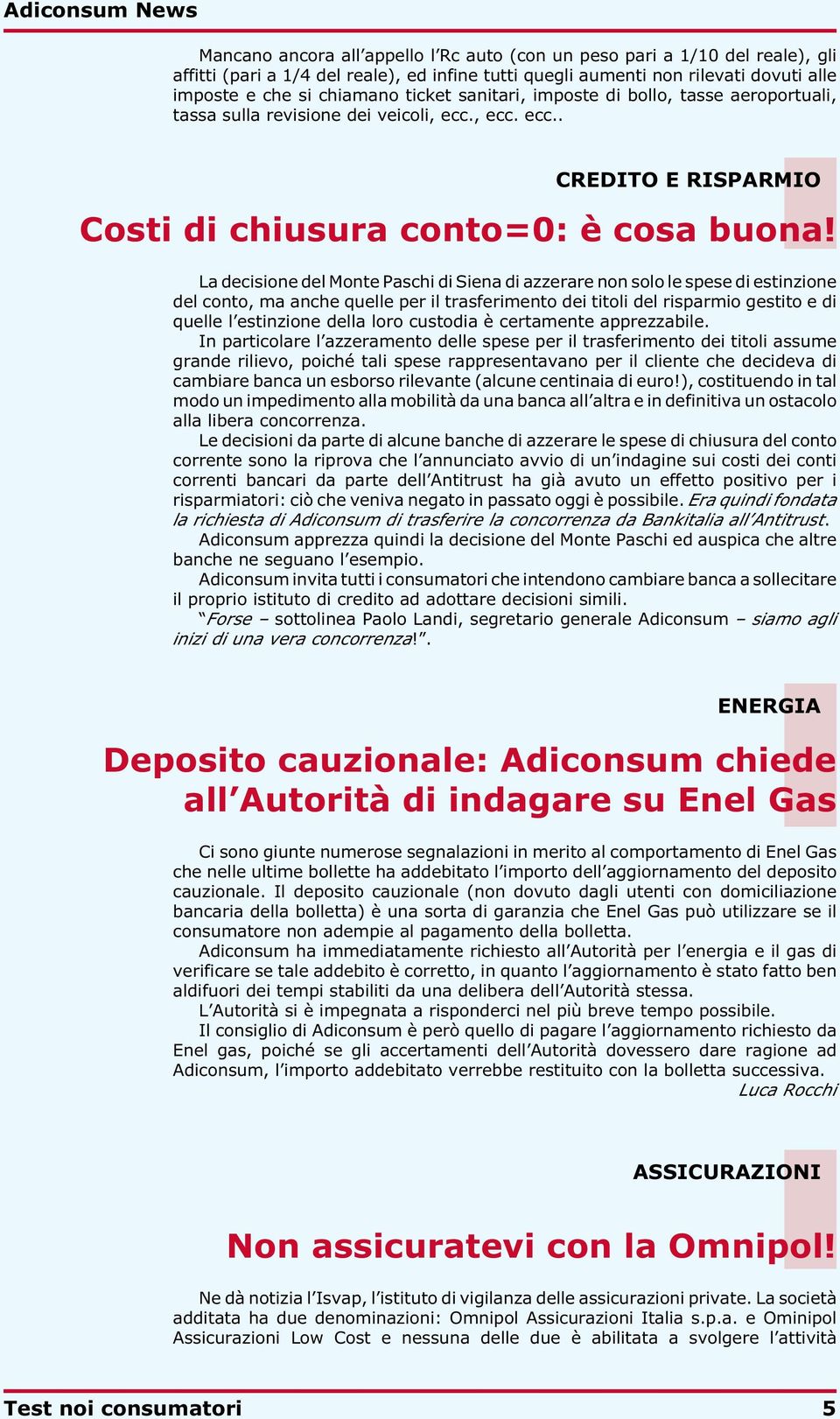 La decisione del Monte Paschi di Siena di azzerare non solo le spese di estinzione del conto, ma anche quelle per il trasferimento dei titoli del risparmio gestito e di quelle l estinzione della loro