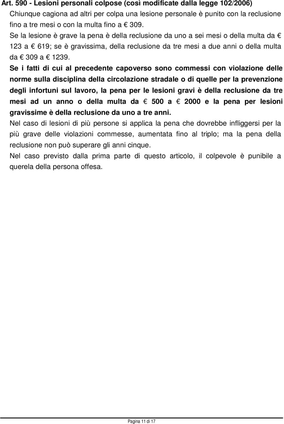 Se i fatti di cui al precedente capoverso sono commessi con violazione delle norme sulla disciplina della circolazione stradale o di quelle per la prevenzione degli infortuni sul lavoro, la pena per