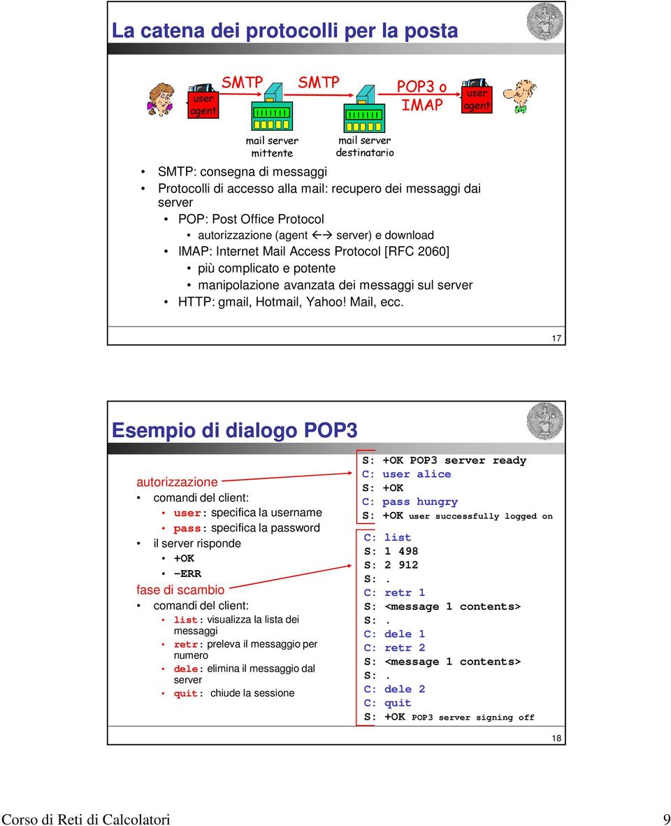 17 Esempio di dialogo POP3 autorizzazione comandi del client: : specifica la name pass: specifica la password il risponde +OK -ERR fase di scambio comandi del client: list: visualizza la lista dei