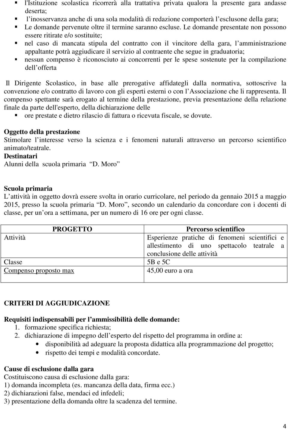 Le domande presentate non possono essere ritirate e/o sostituite; nel caso di mancata stipula del contratto con il vincitore della gara, l amministrazione appaltante potrà aggiudicare il servizio al