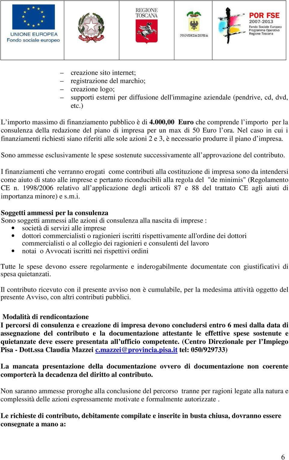 Nel caso in cui i finanziamenti richiesti siano riferiti alle sole azioni 2 e 3, è necessario produrre il piano d impresa.