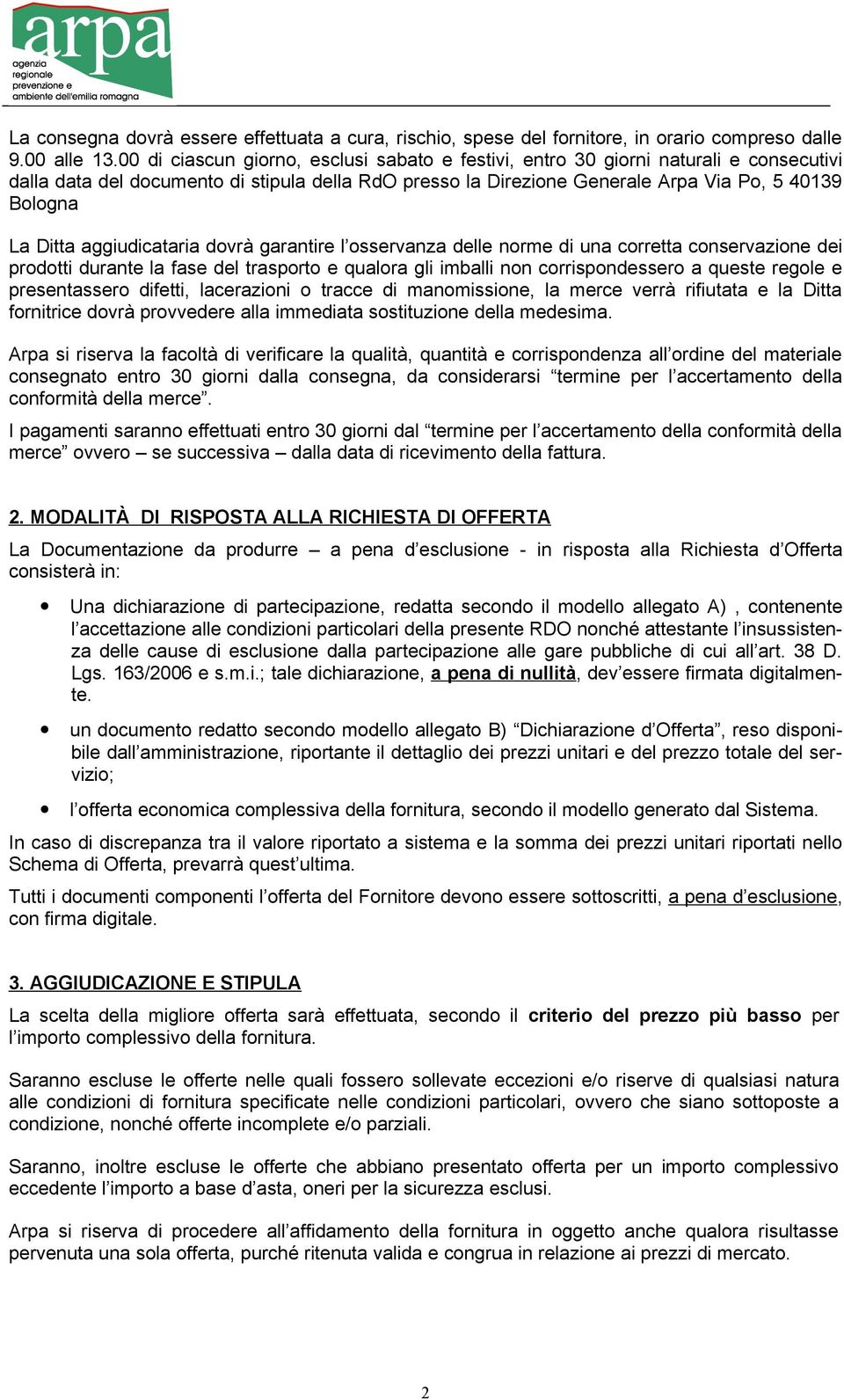 aggiudicataria dovrà garantire l osservanza delle norme di una corretta conservazione dei prodotti durante la fase del trasporto e qualora gli imballi non corrispondessero a queste regole e