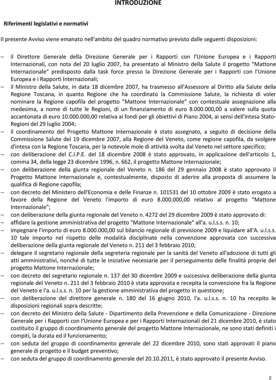 presso la Direzione Generale per i Rapporti con l'unione Europea e i Rapporti Internazionali; il Ministro della Salute, in data 18 dicembre 2007, ha trasmesso all'assessore al Diritto alla Salute