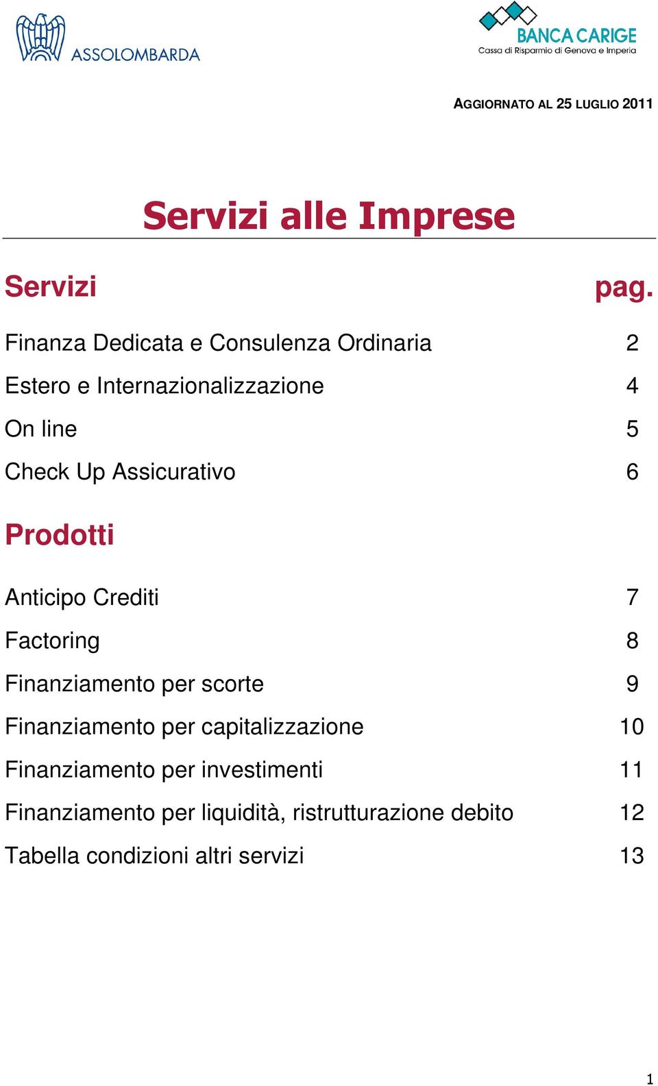 Assicurativo 6 Prodotti Anticipo Crediti 7 Factoring 8 Finanziamento per scorte 9 Finanziamento per