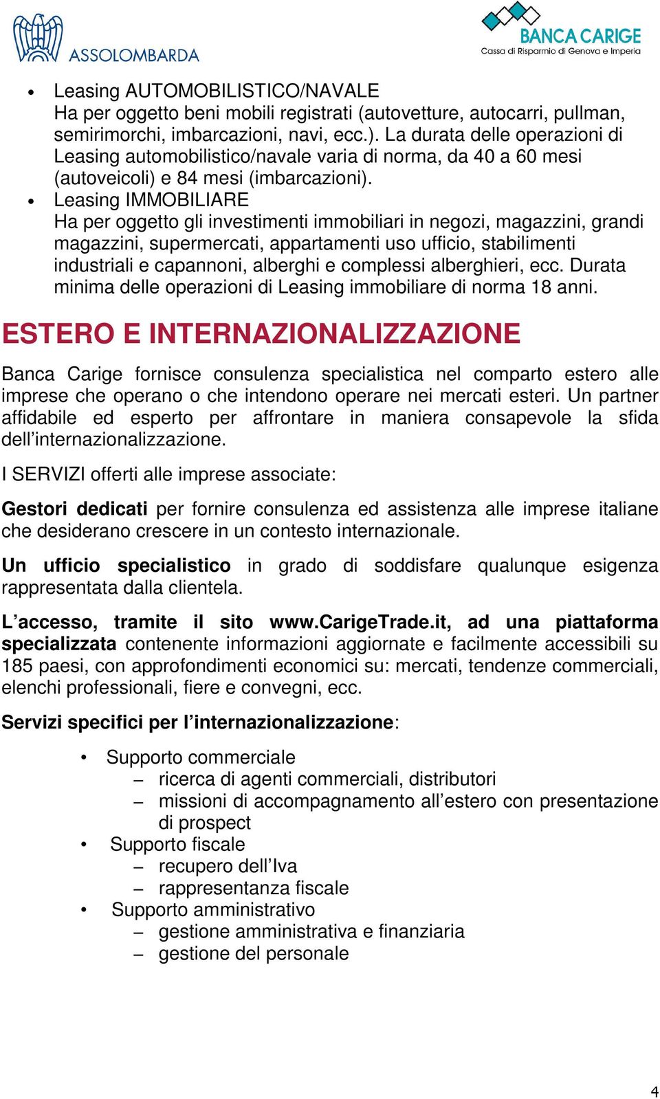 Leasing IMMOBILIARE Ha per oggetto gli investimenti immobiliari in negozi, magazzini, grandi magazzini, supermercati, appartamenti uso ufficio, stabilimenti industriali e capannoni, alberghi e