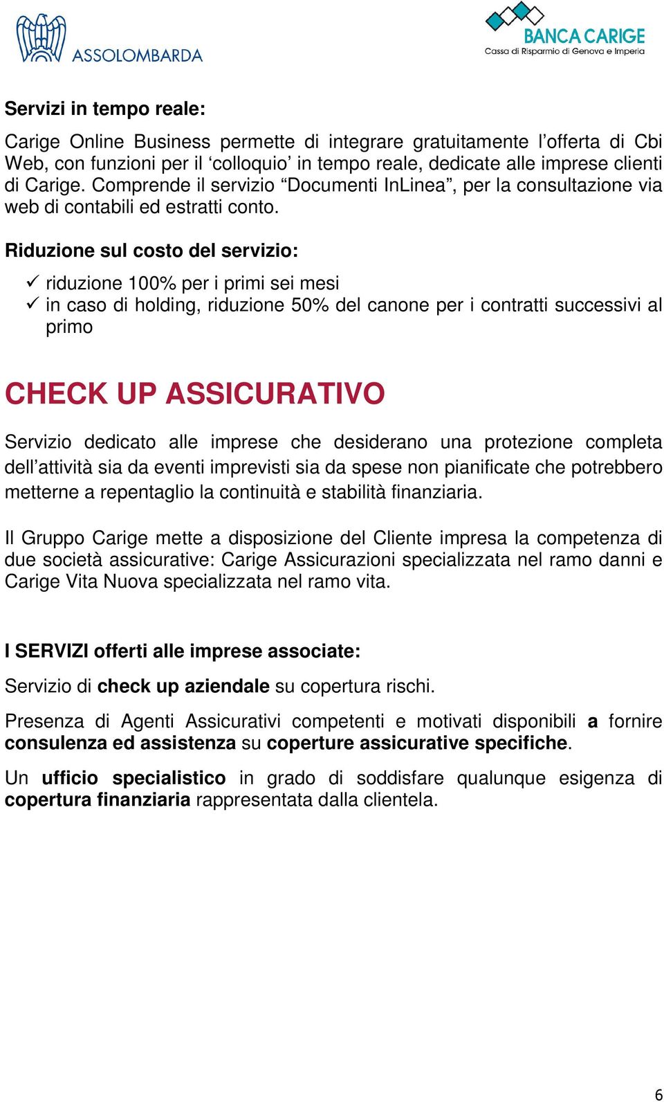 Riduzione sul costo del servizio: riduzione 100% per i primi sei mesi in caso di holding, riduzione 50% del canone per i contratti successivi al primo CHECK UP ASSICURATIVO Servizio dedicato alle