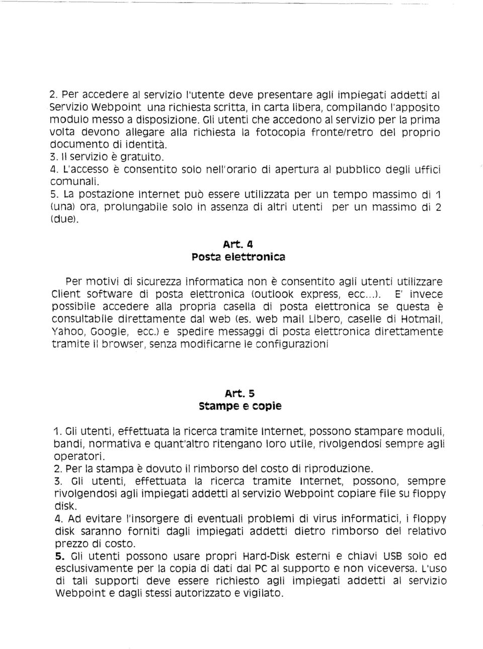 L'accesso è consentito solo nell'orario di apertura al pubblico degli uffici comunali. 5. La postazione Internet può essere utilizzata per un tempo massimo dì 1 (una) ora, prolungabile (due).