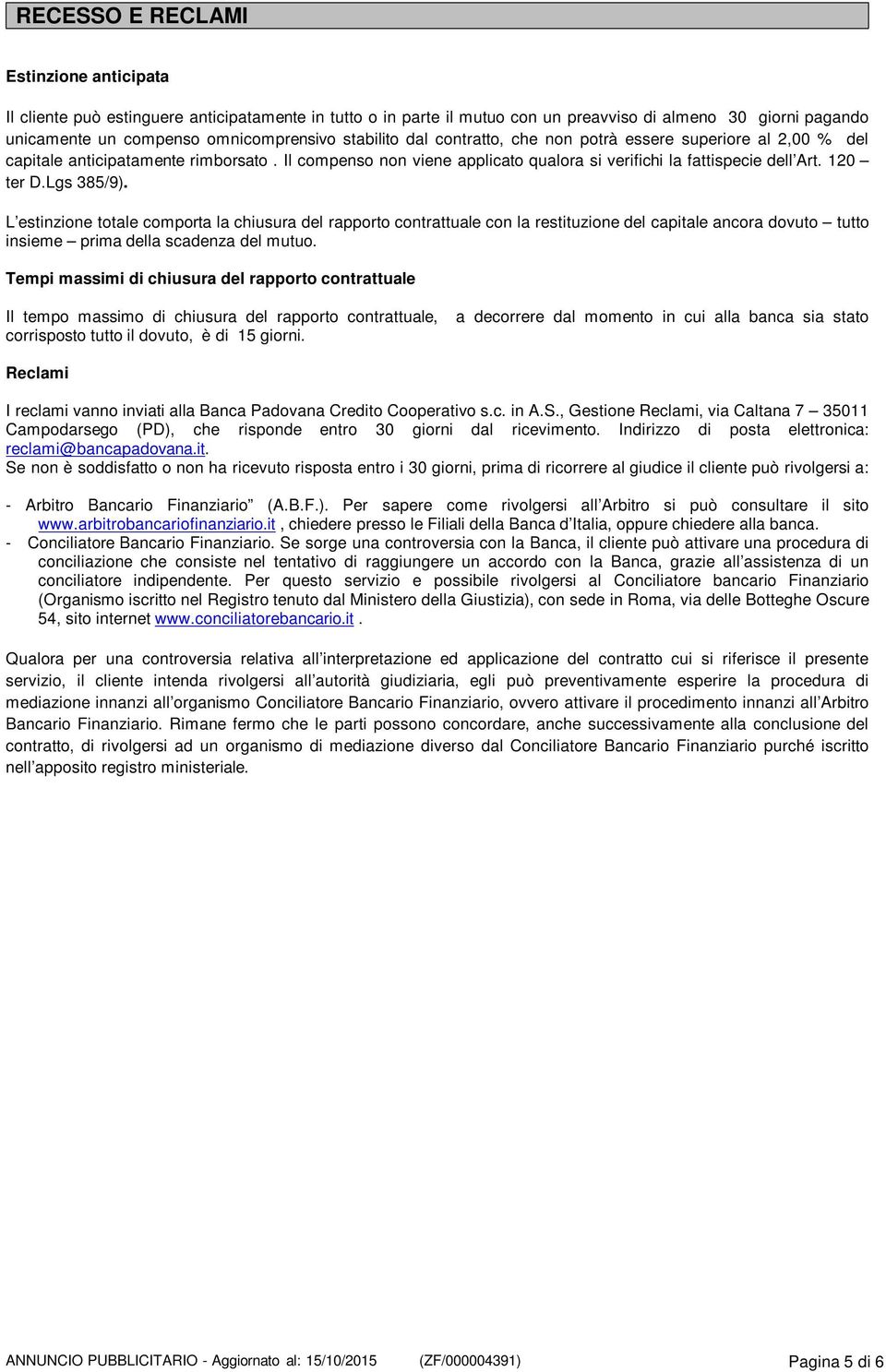 Lgs 385/9). L estinzione totale comporta la chiusura del rapporto contrattuale con la restituzione del capitale ancora dovuto tutto insieme prima della scadenza del mutuo.