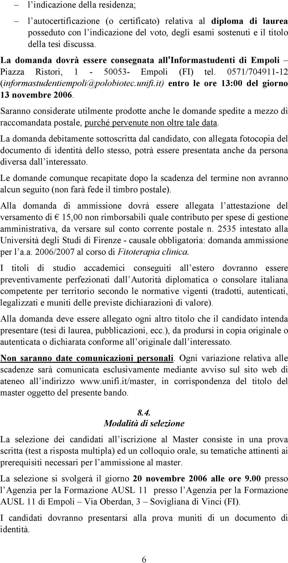 it) entro le ore 13:00 del giorno 13 novembre 2006. Saranno considerate utilmente prodotte anche le domande spedite a mezzo di raccomandata postale, purché pervenute non oltre tale data.