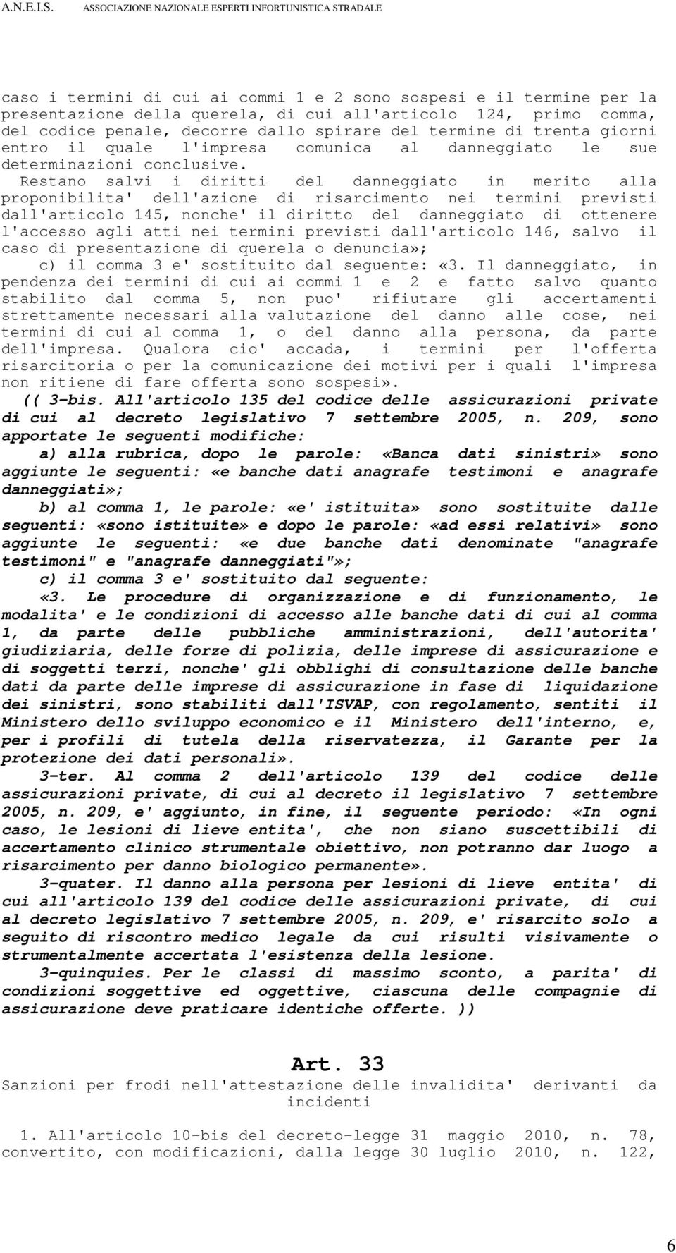 Restano salvi i diritti del danneggiato in merito alla proponibilita' dell'azione di risarcimento nei termini previsti dall'articolo 145, nonche' il diritto del danneggiato di ottenere l'accesso agli