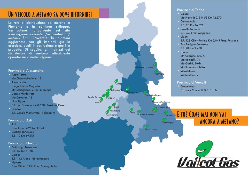 Di seguito, gli indirizzi dei distributori di metano attualmente operativi nella nostra regione. Provincia di Alessandria Acqui Terme Via Circonvallazione, 13 Alessandria Lungo Tanaro Magenta Str.