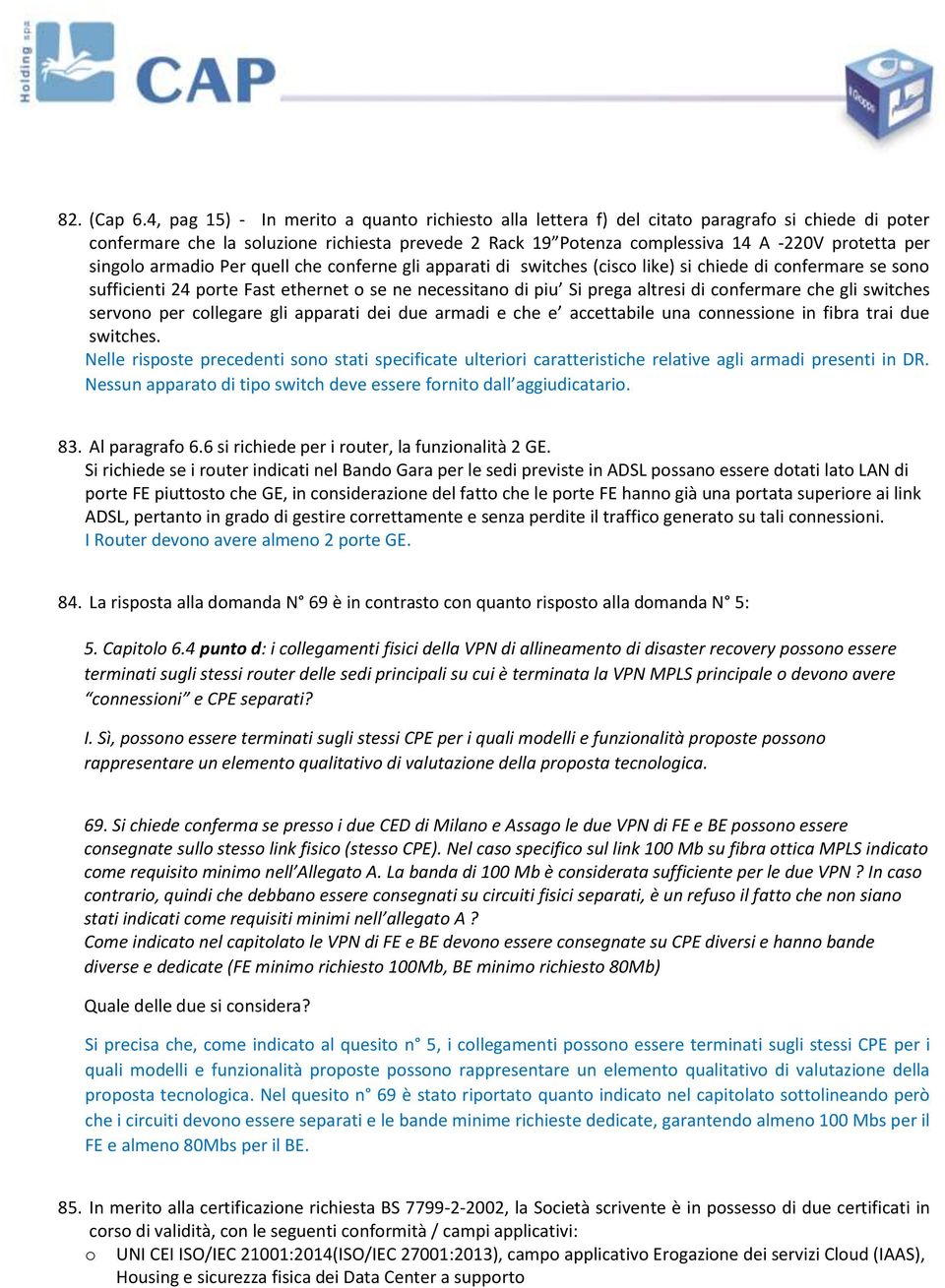 singolo armadio Per quell che conferne gli apparati di switches (cisco like) si chiede di confermare se sono sufficienti 24 porte Fast ethernet o se ne necessitano di piu Si prega altresi di