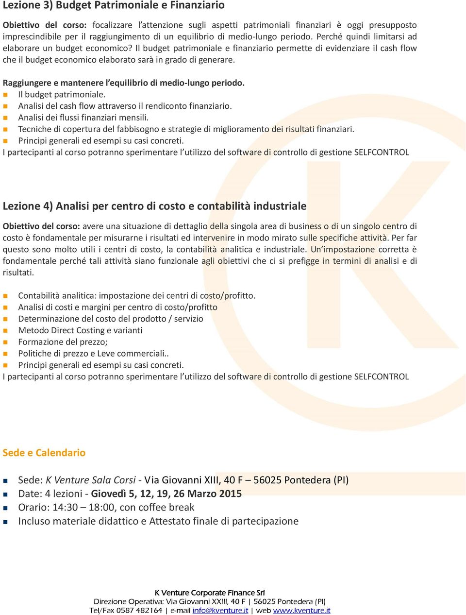 Il budget patrimoniale e finanziario permette di evidenziare il cash flow che il budget economico elaborato sarà in grado di generare. Raggiungere e mantenere l equilibrio di medio-lungo periodo.