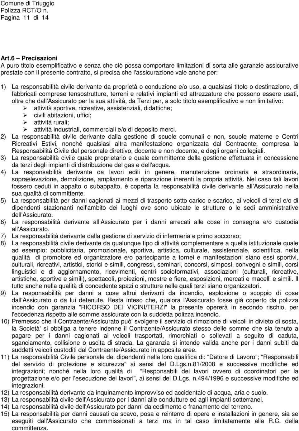 anche per: 1) La responsabilità civile derivante da proprietà o conduzione e/o uso, a qualsiasi titolo o destinazione, di fabbricati comprese tensostrutture, terreni e relativi impianti ed