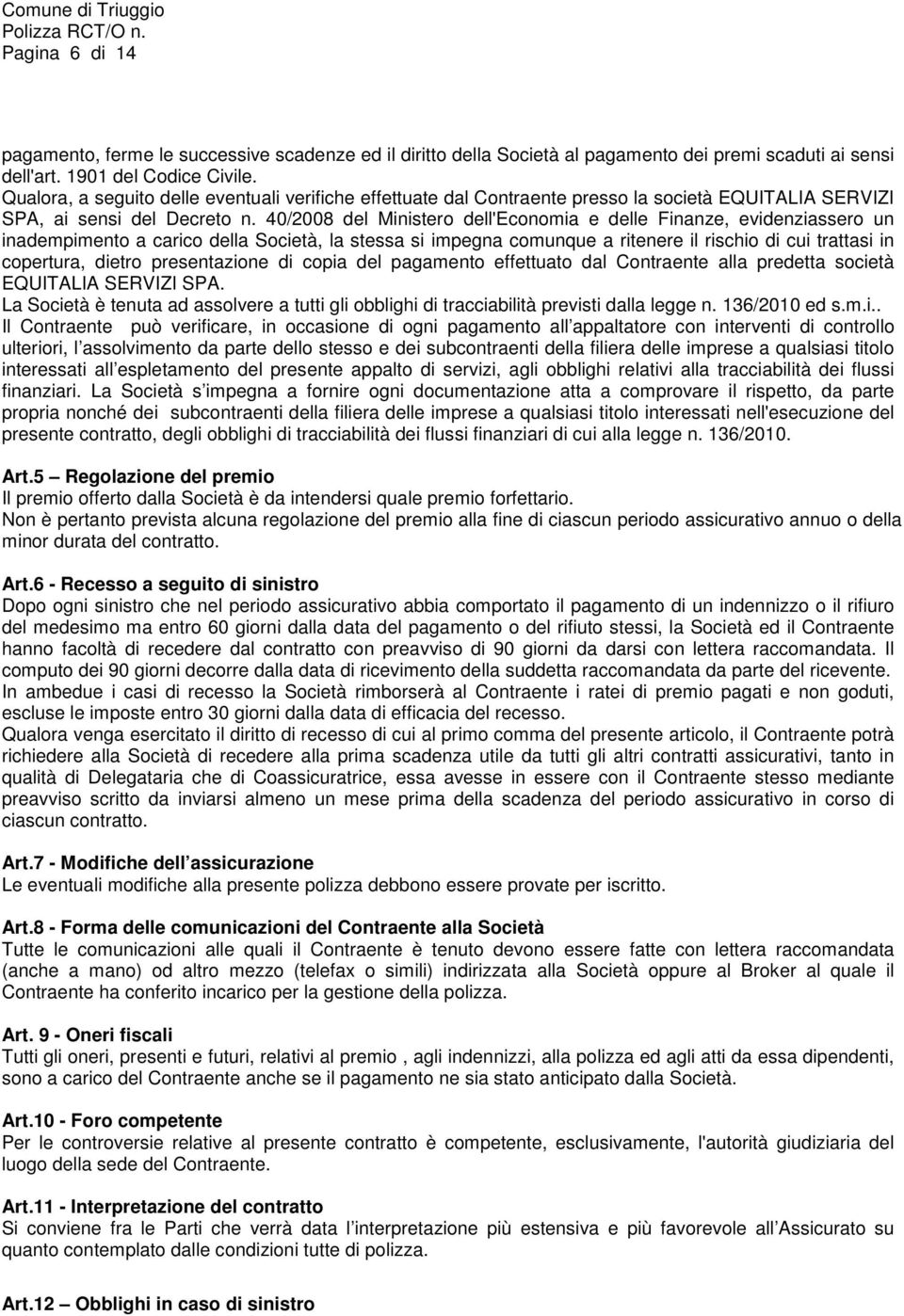 40/2008 del Ministero dell'economia e delle Finanze, evidenziassero un inadempimento a carico della Società, la stessa si impegna comunque a ritenere il rischio di cui trattasi in copertura, dietro