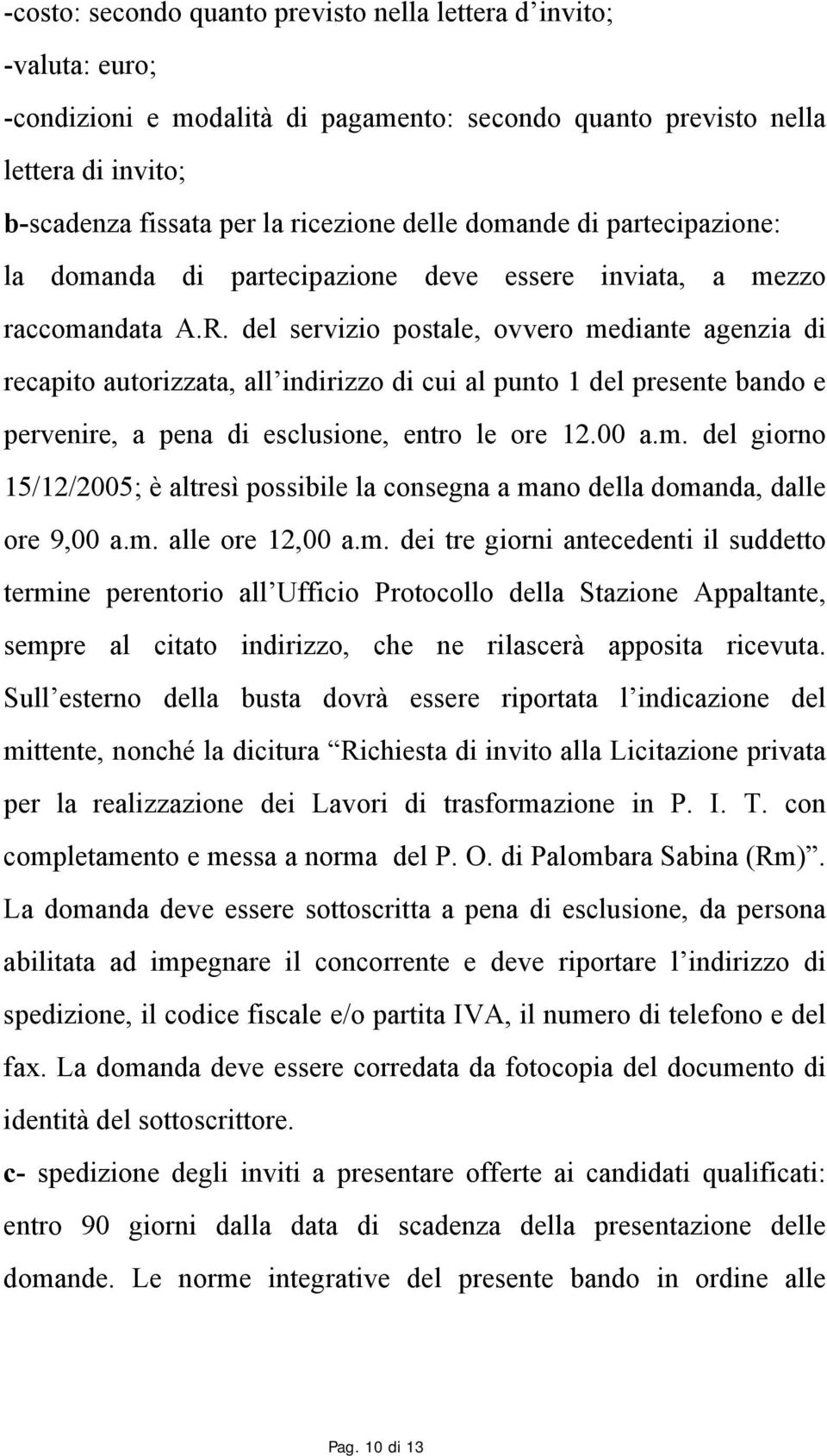 del servizio postale, ovvero mediante agenzia di recapito autorizzata, all indirizzo di cui al punto 1 del presente bando e pervenire, a pena di esclusione, entro le ore 12.00 a.m. del giorno 15/12/2005; è altresì possibile la consegna a mano della domanda, dalle ore 9,00 a.