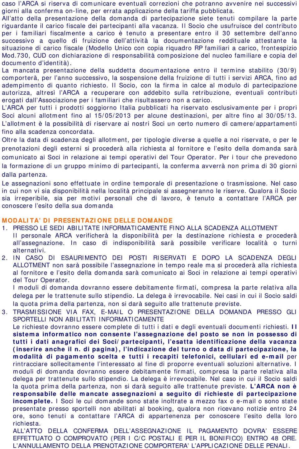 Il Socio che usufruisce del contributo per i familiari fiscalmente a carico è tenuto a presentare entro il 30 settembre dell anno successivo a quello di fruizione dell attività la documentazione